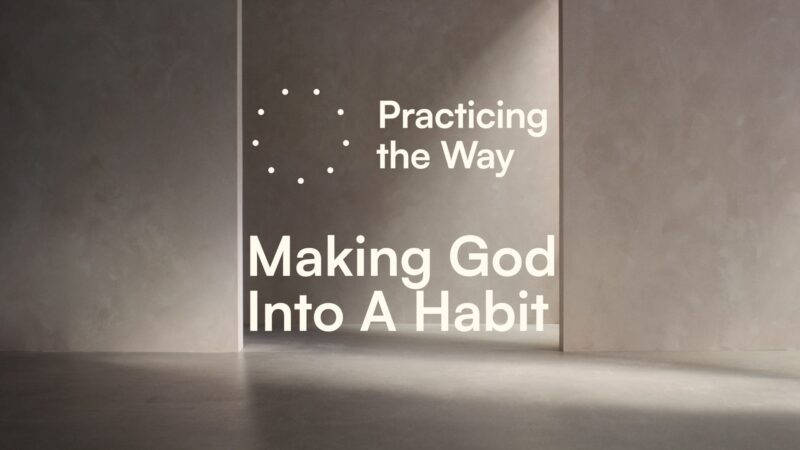 Practicing The Way - Making God Into A Habit.